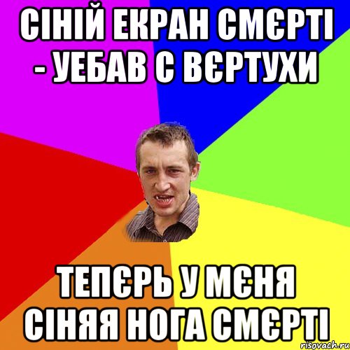 СІНІЙ ЕКРАН СМЄРТІ - УЕБАВ С ВЄРТУХИ ТЕПЄРЬ У МЄНЯ СІНЯЯ НОГА СМЄРТІ, Мем Чоткий паца