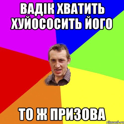 Вадік хватить хуйососить його то ж призова, Мем Чоткий паца