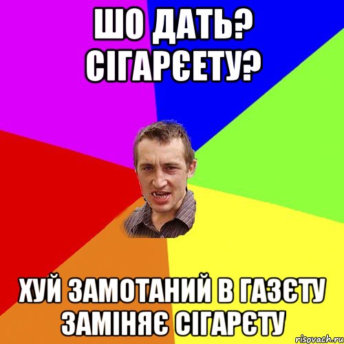 Шо дать? сігарєету? Хуй замотаний в газєту заміняє сігарєту, Мем Чоткий паца