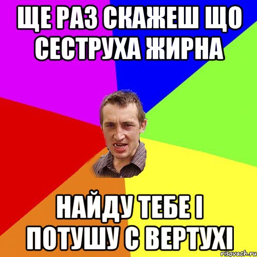 ще раз скажеш що сеструха жирна найду тебе і потушу с вертухі, Мем Чоткий паца