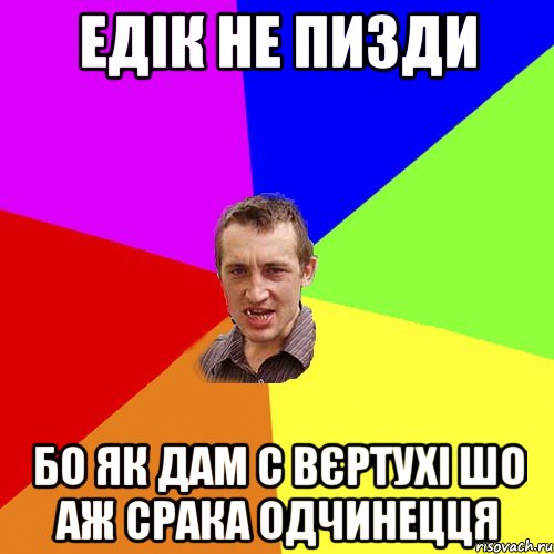 Едік не пизди бо як дам с вєртухі шо аж срака одчинецця, Мем Чоткий паца