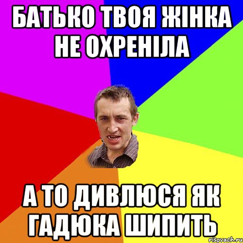 Батько твоя жінка не охреніла а то дивлюся як гадюка шипить, Мем Чоткий паца