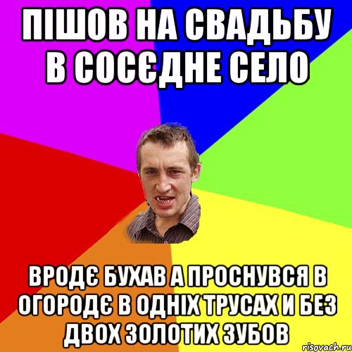 Пішов на свадьбу в сосєдне село Вродє бухав а проснувся в огородє в одніх трусах и без двох золотих зубов, Мем Чоткий паца