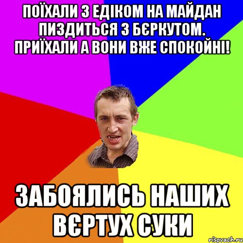 ПОЇХАЛИ З ЕДІКОМ НА МАЙДАН ПИЗДИТЬСЯ З БЄРКУТОМ. ПРИЇХАЛИ А ВОНИ ВЖЕ СПОКОЙНІ! ЗАБОЯЛИСЬ НАШИХ ВЄРТУХ СУКИ, Мем Чоткий паца