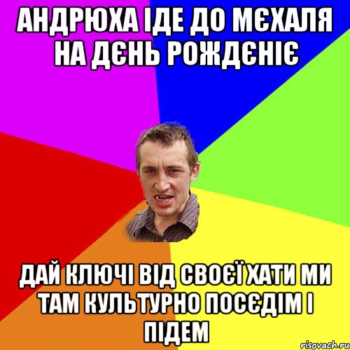 Андрюха іде до Мєхаля на дєнь рождєніє Дай ключі від своєї хати ми там культурно посєдім і підем, Мем Чоткий паца