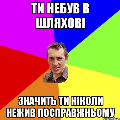 ТИ НЕБУВ В ШЛЯХОВІ ЗНАЧИТЬ ТИ НІКОЛИ НЕЖИВ ПОСПРАВЖНЬОМУ, Мем Чоткий паца