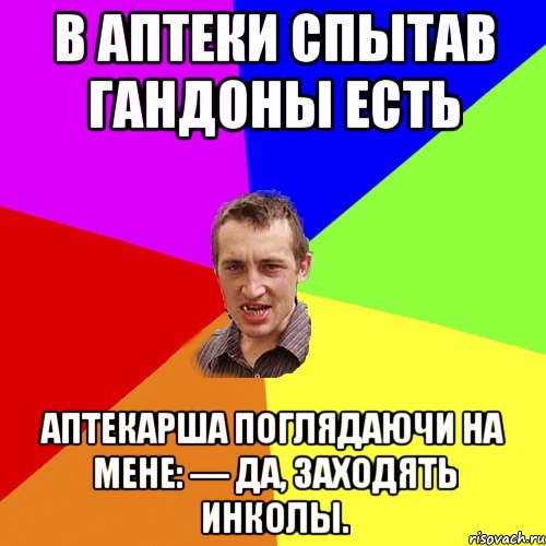 В аптеки спытав гандоны есть аптекарша поглядаючи на мене: — да, заходять инколы., Мем Чоткий паца