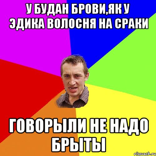 У Будан брови,як у Эдика волосня на сраки говорыли не надо брыты, Мем Чоткий паца