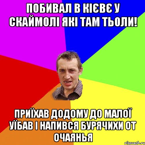 побивал в кієвє у скаймолі які там тьоли! приїхав додому до малої уїбав і напився бурячихи от очаянья, Мем Чоткий паца