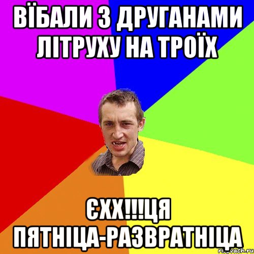 Вїбали з друганами літруху на троїх Єхх!!!Ця пятніца-развратніца, Мем Чоткий паца