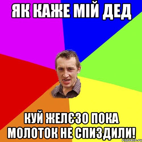 ЯК КАЖЕ МІЙ ДЕД КУЙ ЖЕЛЄЗО ПОКА МОЛОТОК НЕ СПИЗДИЛИ!, Мем Чоткий паца