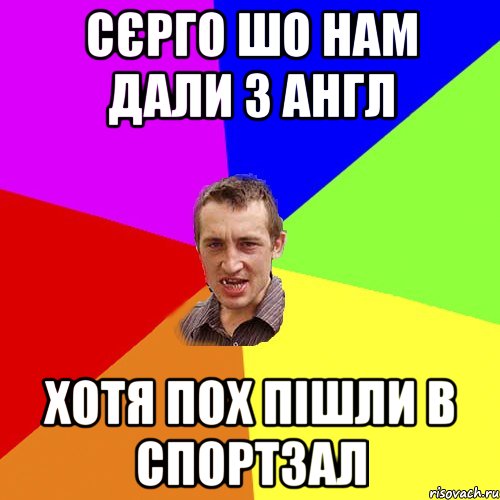 СЄРГО шо нам дали з англ хотя пох пішли в спортзал, Мем Чоткий паца