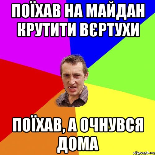 Поїхав на майдан крутити вєртухи поїхав, а очнувся дома, Мем Чоткий паца