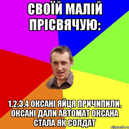 своїй малій прісвячую: 1,2,3,4 Оксані яйця причипили, Оксані дали автомат Оксана стала як солдат, Мем Чоткий паца