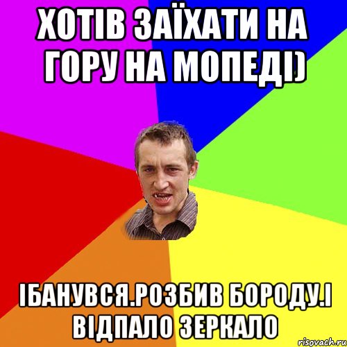 хотів заїхати на гору на мопеді) ібанувся.розбив бороду.і відпало зеркало, Мем Чоткий паца