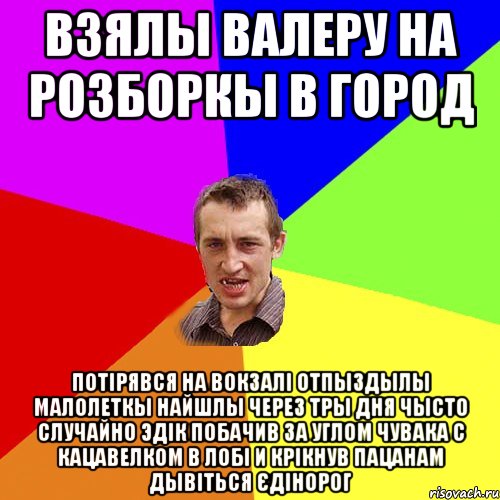 Взялы Валеру на розборкы в город Потірявся на Вокзалі отпыздылы малолеткы найшлы через тры дня чысто случайно Эдік побачив за углом чувака с кацавелком в лобі и крікнув пацанам дывіться єдінорог, Мем Чоткий паца