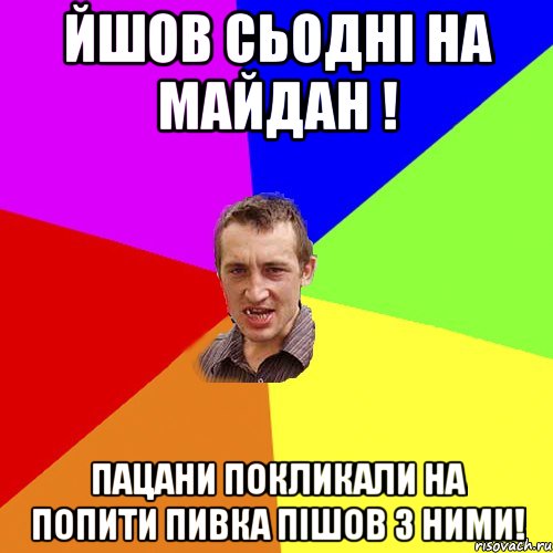 Йшов сьодні на майдан ! пацани покликали на попити пивка пішов з ними!, Мем Чоткий паца