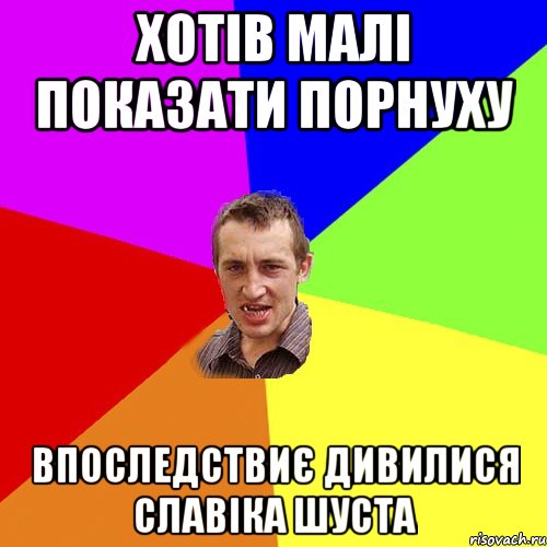 хотів малі показати порнуху впоследствиє дивилися Славіка Шуста, Мем Чоткий паца