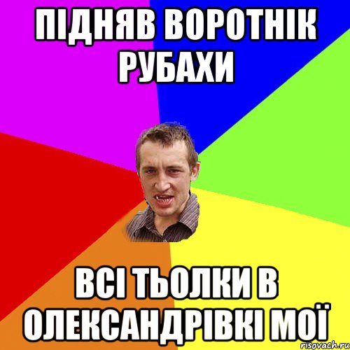 підняв воротнік рубахи всі тьолки в олександрівкі мої, Мем Чоткий паца