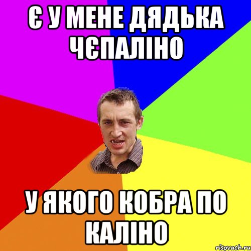 Є у мене дядька Чєпаліно у якого кобра по каліно, Мем Чоткий паца