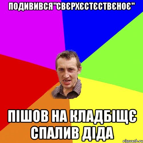 Подивився"свєрхєстєствєноє" Пішов на кладбіщє спалив діда, Мем Чоткий паца