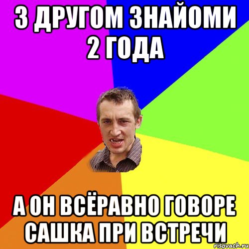 З ДРУГОМ ЗНАЙОМИ 2 ГОДА А ОН ВСЁРАВНО ГОВОРЕ САШКА ПРИ ВСТРЕЧИ, Мем Чоткий паца