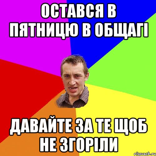 остався в пятницю в общагі давайте за те щоб не згоріли, Мем Чоткий паца