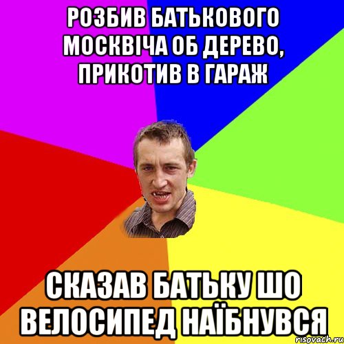 Розбив батькового москвіча об дерево, прикотив в гараж Сказав батьку шо велосипед наїбнувся, Мем Чоткий паца