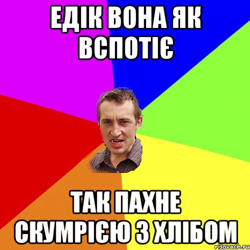 Едік вона як вспотіє так пахне скумрією з хлібом, Мем Чоткий паца