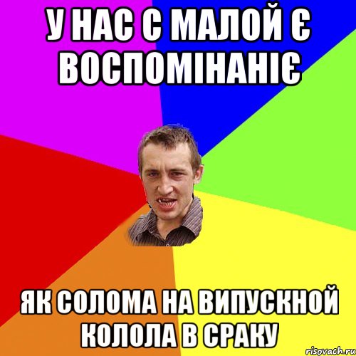 у нас с малой є воспомінаніє як солома на випускной колола в сраку, Мем Чоткий паца