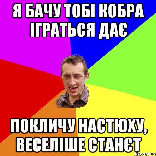 Я БАЧУ ТОБІ КОБРА ІГРАТЬСЯ ДАЄ ПОКЛИЧУ НАСТЮХУ, ВЕСЕЛІШЕ СТАНЄТ, Мем Чоткий паца