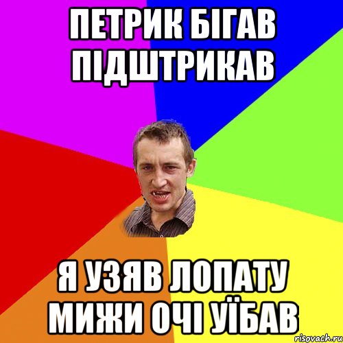 Петрик бігав підштрикав я узяв лопату мижи очі уїбав, Мем Чоткий паца