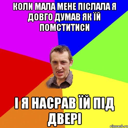 Коли мала мене післала я довго думав як їй помститиси і я насрав їй під двері, Мем Чоткий паца