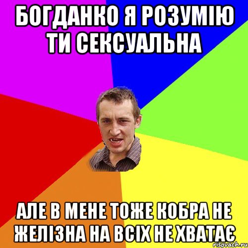 Богданко я розумію ти сексуальна але в мене тоже кобра не желізна на всіх не хватає, Мем Чоткий паца