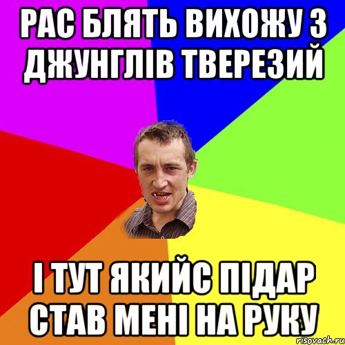 рас блять вихожу з Джунглів тверезий і тут якийс підар став мені на руку, Мем Чоткий паца