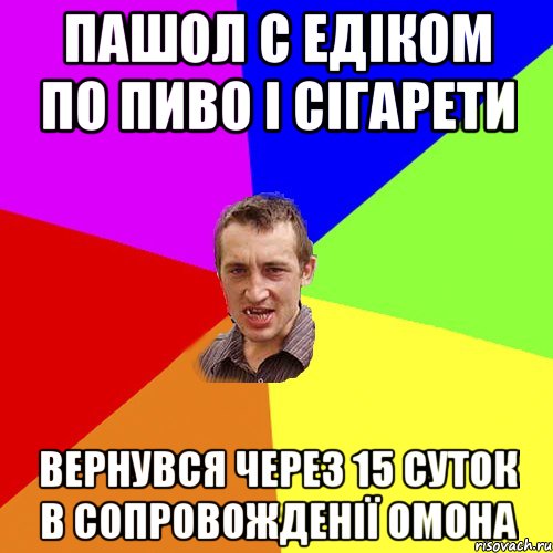 Пашол с Едіком по пиво і сігарети вернувся через 15 суток в сопровожденії Омона, Мем Чоткий паца