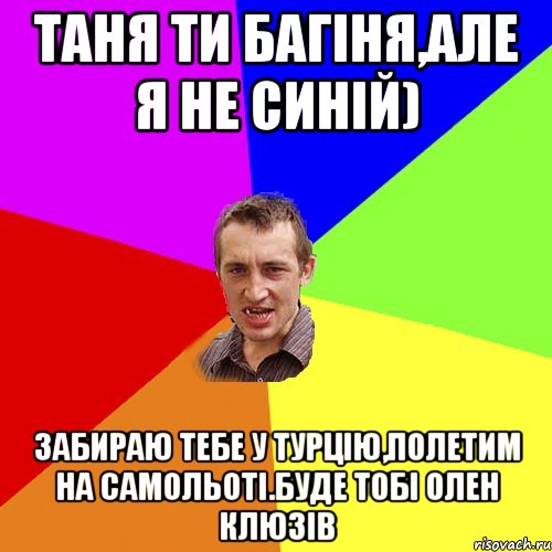 Таня ти багіня,але я не синій) забираю тебе у Турцію,полетим на самольоті.буде тобі олен клюзів, Мем Чоткий паца