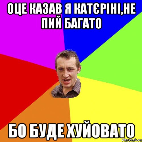 Оце казав я Катєріні,не пий багато бо буде хуйовато, Мем Чоткий паца