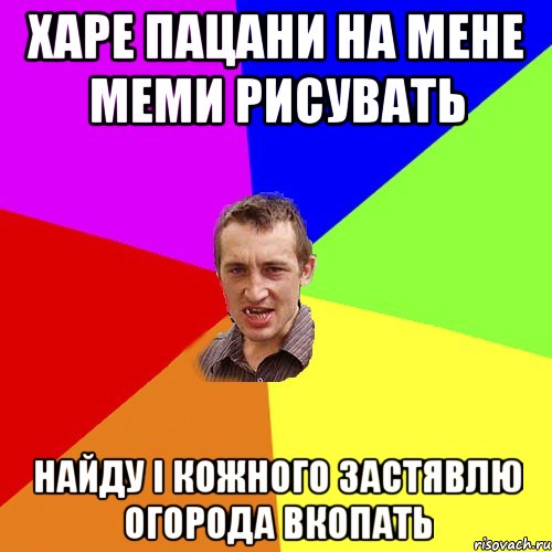 харе пацани на мене меми рисувать найду і кожного застявлю огорода вкопать, Мем Чоткий паца