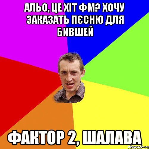 Альо, це Хіт ФМ? Хочу заказать пєсню для бившей Фактор 2, шалава, Мем Чоткий паца