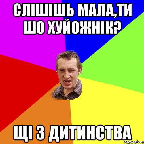 Слішішь мала,ти шо хуйожнік? щі з дитинства, Мем Чоткий паца