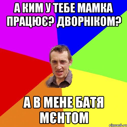 а ким у тебе мамка працює? дворніком? а в мене батя мєнтом, Мем Чоткий паца