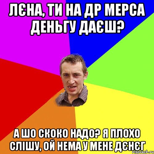 Лєна, ти на ДР Мерса деньгу даєш? А шо скоко надо? Я плохо слішу, ой нема у мене дєнєг, Мем Чоткий паца