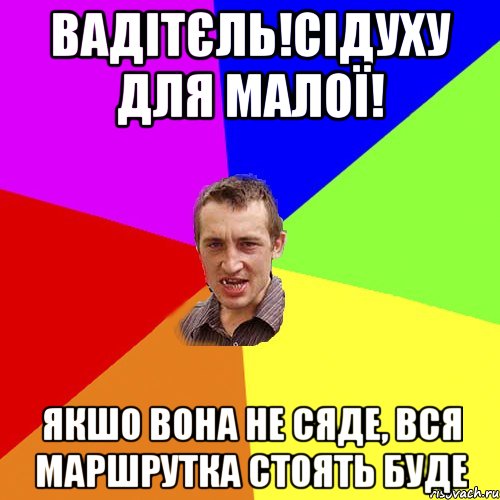 Вадітєль!Сідуху для малої! Якшо вона не сяде, вся маршрутка стоять буде, Мем Чоткий паца