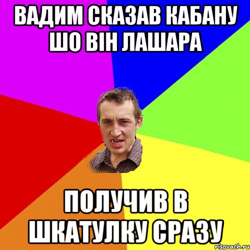 вадим сказав кабану шо він лашара получив в шкатулку сразу, Мем Чоткий паца