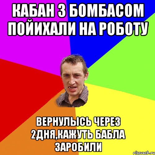 кабан з бомбасом пойихали на роботу вернулысь через 2дня,кажуть бабла заробили, Мем Чоткий паца