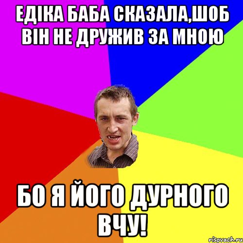 Едіка баба сказала,шоб він не дружив за мною Бо я його дурного вчу!, Мем Чоткий паца