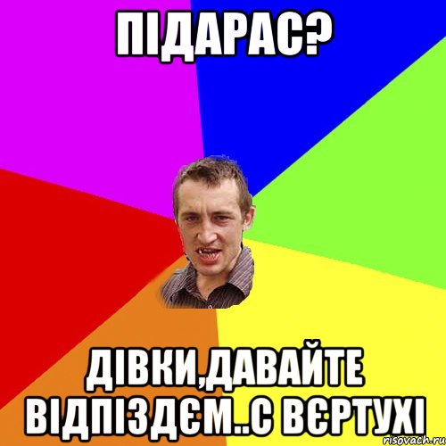 Підарас? Дівки,давайте відпіздєм..с вєртухі, Мем Чоткий паца