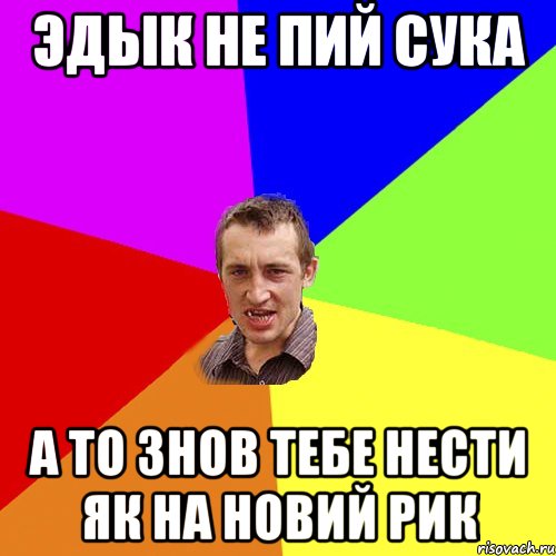 эдык не пий сука а то знов тебе нести як на новий рик, Мем Чоткий паца