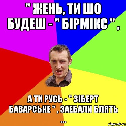 " Жень, ти шо будеш - " бiрмiкс " , а ти Русь - " зiберт баварське " , заебали блять ..., Мем Чоткий паца